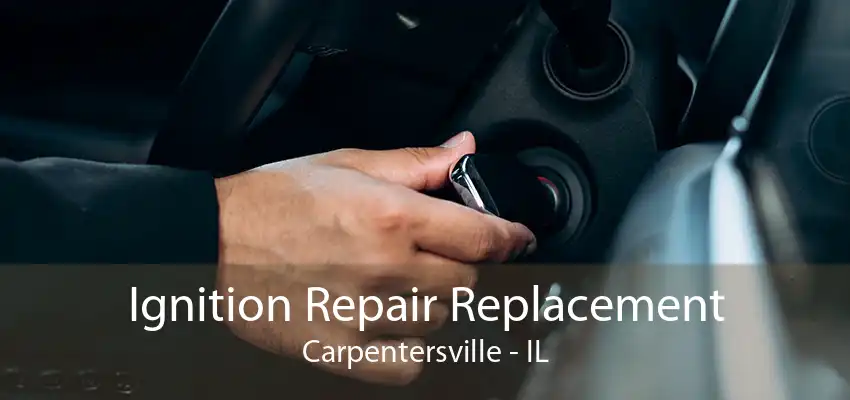 Ignition Repair Replacement Carpentersville - IL